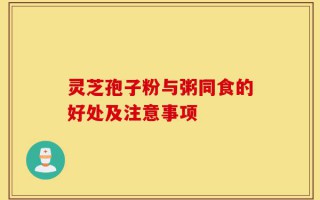 灵芝孢子粉与粥同食的好处及注意事项