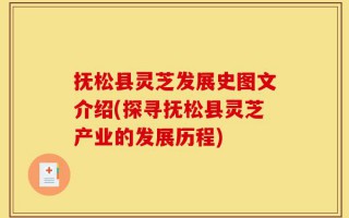 抚松县灵芝发展史图文介绍(探寻抚松县灵芝产业的发展历程)