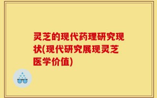 灵芝的现代药理研究现状(现代研究展现灵芝医学价值)