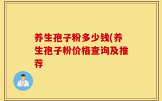 养生孢子粉多少钱(养生孢子粉价格查询及推荐