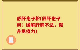 舒肝孢子粉(舒肝孢子粉：缓解肝脾不适，提升免疫力)
