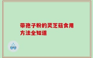 带孢子粉的灵芝菇食用方法全知道