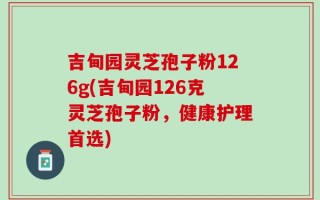 吉甸园灵芝孢子粉126g(吉甸园126克灵芝孢子粉，健康护理首选)