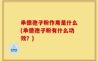 承德孢子粉作用是什么(承德孢子粉有什么功效？)