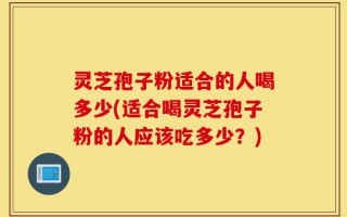 灵芝孢子粉适合的人喝多少(适合喝灵芝孢子粉的人应该吃多少？)