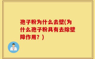 孢子粉为什么去壁(为什么孢子粉具有去除壁障作用？)