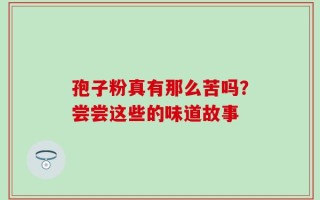 孢子粉真有那么苦吗？尝尝这些的味道故事