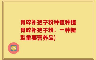 骨碎补孢子粉种植种植骨碎补孢子粉：一种新型重要营养品)