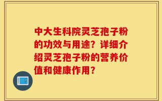 中大生科院灵芝孢子粉的功效与用途？详细介绍灵芝孢子粉的营养价值和健康作用？