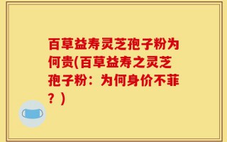 百草益寿灵芝孢子粉为何贵(百草益寿之灵芝孢子粉：为何身价不菲？)