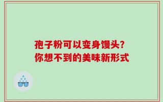 孢子粉可以变身馒头？你想不到的美味新形式