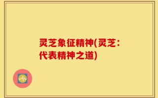 灵芝象征精神(灵芝：代表精神之道)