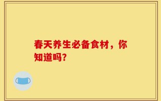 春天养生必备食材，你知道吗？