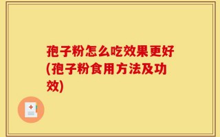 孢子粉怎么吃效果更好(孢子粉食用方法及功效)