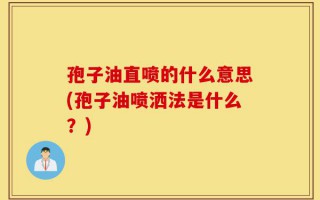 孢子油直喷的什么意思(孢子油喷洒法是什么？)