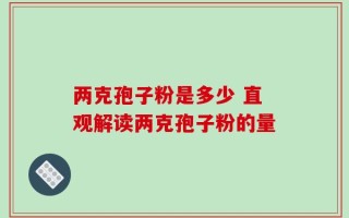 两克孢子粉是多少 直观解读两克孢子粉的量