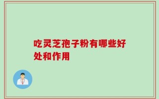 吃灵芝孢子粉有哪些好处和作用