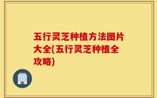 五行灵芝种植方法图片大全(五行灵芝种植全攻略)