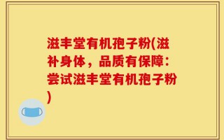 滋丰堂有机孢子粉(滋补身体，品质有保障：尝试滋丰堂有机孢子粉)