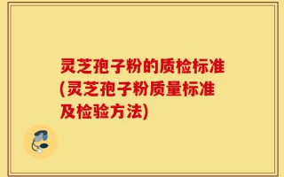 灵芝孢子粉的质检标准(灵芝孢子粉质量标准及检验方法)