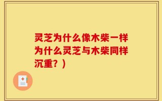 灵芝为什么像木柴一样为什么灵芝与木柴同样沉重？)