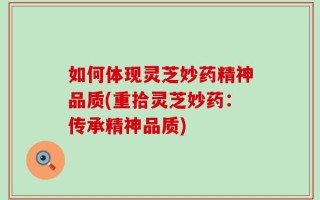 如何体现灵芝妙药精神品质(重拾灵芝妙药：传承精神品质)