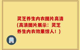 灵芝养生内衣图片高清(高清图片展示：灵芝养生内衣效果惊人！)