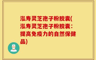 泓寿灵芝孢子粉胶囊(泓寿灵芝孢子粉胶囊：提高免疫力的自然保健品)
