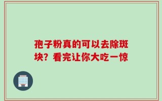孢子粉真的可以去除斑块？看完让你大吃一惊