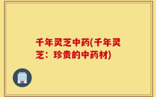 千年灵芝中药(千年灵芝：珍贵的中药材)