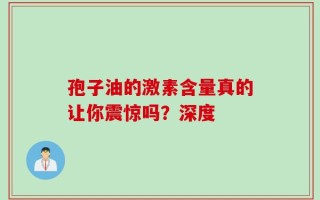 孢子油的激素含量真的让你震惊吗？深度