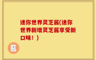 迷你世界灵芝酱(迷你世界新增灵芝酱享受新口味！)
