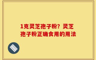 1克灵芝孢子粉？灵芝孢子粉正确食用的用法