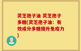 灵芝孢子油 灵芝孢子多糖(灵芝孢子油：有效成分多糖提升免疫力)
