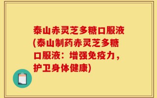泰山赤灵芝多糖口服液(泰山制药赤灵芝多糖口服液：增强免疫力，护卫身体健康)