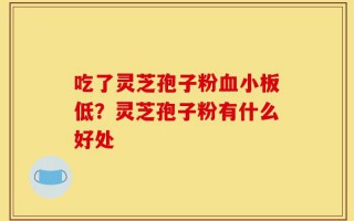吃了灵芝孢子粉血小板低？灵芝孢子粉有什么好处