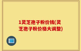 1灵芝孢子粉价钱(灵芝孢子粉价格大调整)