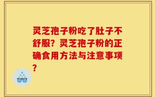 灵芝孢子粉吃了肚子不舒服？灵芝孢子粉的正确食用方法与注意事项？