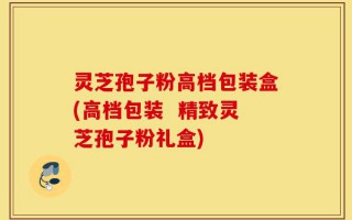 灵芝孢子粉高档包装盒(高档包装  精致灵芝孢子粉礼盒)