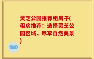 灵芝公园推荐租房子(租房推荐：选择灵芝公园区域，尽享自然美景)