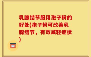 乳腺结节服用孢子粉的好处(孢子粉可改善乳腺结节，有效减轻症状)