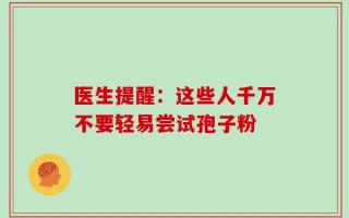医生提醒：这些人千万不要轻易尝试孢子粉