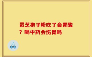 灵芝孢子粉吃了会胃酸？喝中药会伤胃吗
