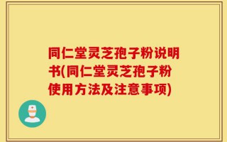 同仁堂灵芝孢子粉说明书(同仁堂灵芝孢子粉使用方法及注意事项)