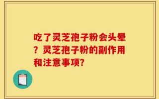 吃了灵芝孢子粉会头晕？灵芝孢子粉的副作用和注意事项？