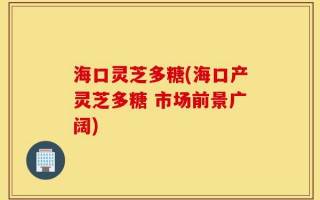 海口灵芝多糖(海口产灵芝多糖 市场前景广阔)