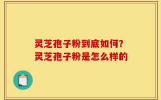 灵芝孢子粉到底如何？灵芝孢子粉是怎么样的