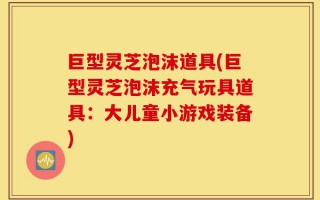 巨型灵芝泡沫道具(巨型灵芝泡沫充气玩具道具：大儿童小游戏装备)