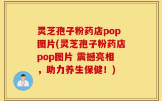 灵芝孢子粉药店pop图片(灵芝孢子粉药店pop图片 震撼亮相，助力养生保健！)