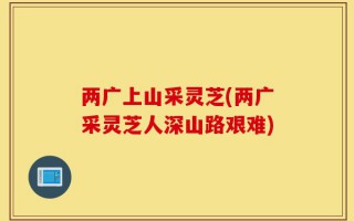 两广上山采灵芝(两广采灵芝人深山路艰难)